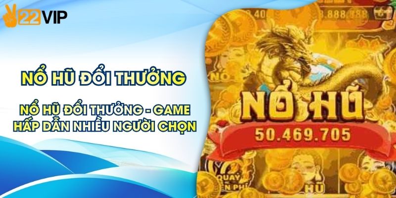 Nổ Hũ Đổi Thưởng - Game Slot Hấp Dẫn Nhiều Người Chọn